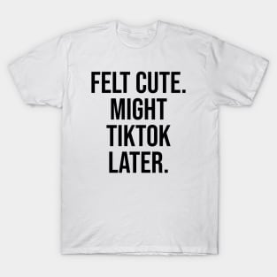 Felt Cute, Might Tiktok Trending Viral Designs T-Shirt